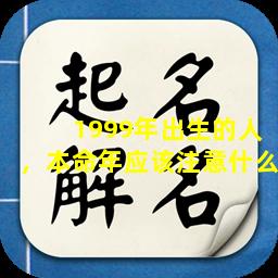 1999年出生的人，本命年应该注意什么