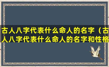 古人八字代表什么命人的名字（古人八字代表什么命人的名字和性格）