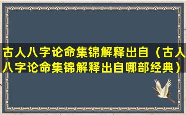 古人八字论命集锦解释出自（古人八字论命集锦解释出自哪部经典）