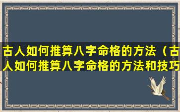 古人如何推算八字命格的方法（古人如何推算八字命格的方法和技巧）