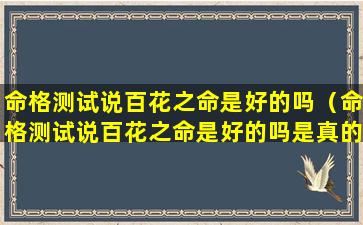 命格测试说百花之命是好的吗（命格测试说百花之命是好的吗是真的吗）