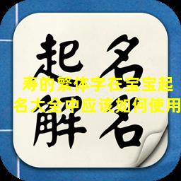 寿的繁体字在宝宝起名大全中应该如何使用