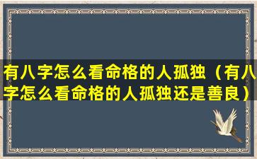 有八字怎么看命格的人孤独（有八字怎么看命格的人孤独还是善良）