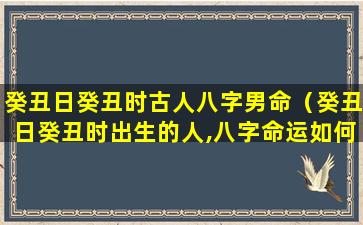 癸丑日癸丑时古人八字男命（癸丑日癸丑时出生的人,八字命运如何）